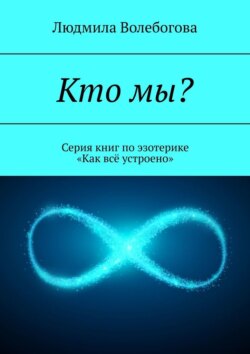 Кто мы? Серия книг по эзотерике «Как всё устроено»