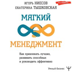 Мягкий менеджмент. Как привлекать лучших, развивать способных и руководить эффективно