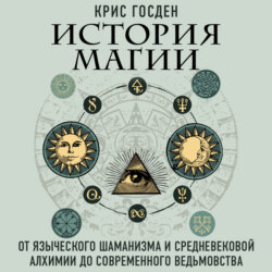 История магии. От языческого шаманизма и средневековой алхимии до современного викканства