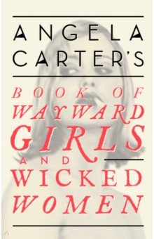 Angela Carter's Book Of Wayward Girls And Wicked Women