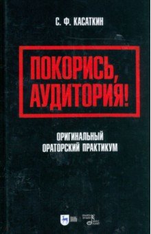 Покорись, аудитория! Оригинальный ораторский практикум