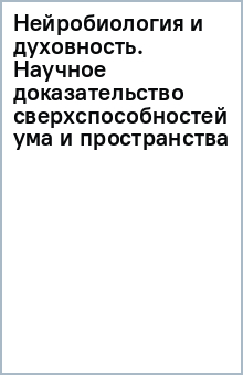 Нейробиология и духовность. Научное доказательство сверхспособностей ума и пространства