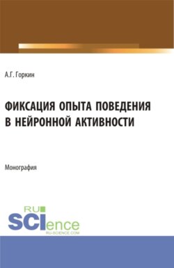 Фиксация опыта поведения в нейронной активности. (Аспирантура, Бакалавриат, Магистратура). Монография.