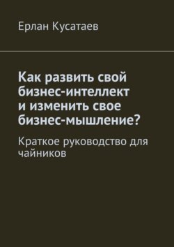 Как развить свой бизнес-интеллект и изменить свое бизнес-мышление? Краткое руководство для чайников