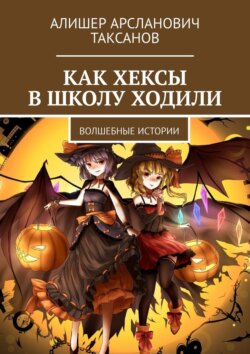 Как хексы в школу ходили. Волшебные истории