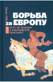 Борьба за Европу Есть ли будущее у европейской культуры?