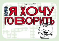 Курс «Я ХОЧУ ГОВОРИТЬ». Тетрадь по формированию фразовой речи у детей от 2 до 5 лет