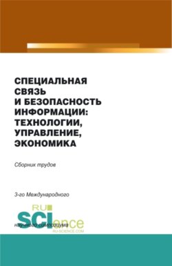 Специальная связь и безопасность информации: технологии, управление, экономика. Сборник материалов