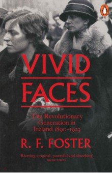 Vivid Faces. The Revolutionary Generation in Ireland, 1890-1923