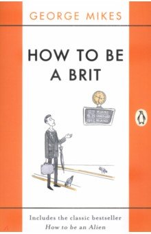 How to Be A Brit. The Classic Bestselling Guide