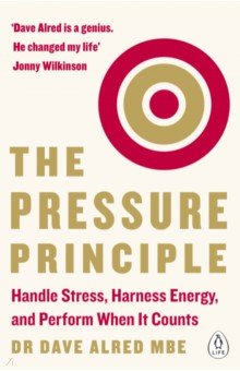 The Pressure Principle. Handle Stress, Harness Energy, and Perform When It Counts