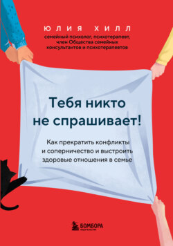 Тебя никто не спрашивает! Как прекратить конфликты и соперничество и выстроить здоровые отношения в семье