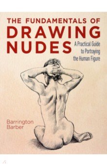 The Fundamentals of Drawing Nudes. A Practical Guide to Portraying the Human Figure