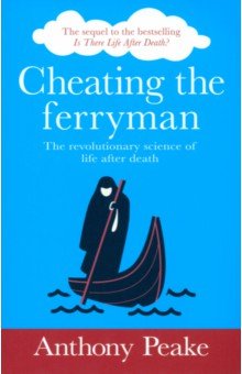 Cheating the Ferryman. The Revolutionary Science of Life After Death