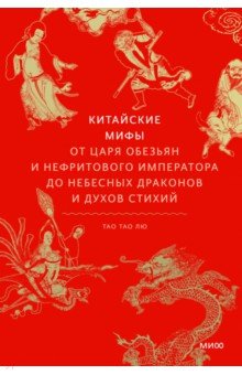 Китайские мифы. От царя обезьян и нефритового императора до Небесного дракона и духов стихий