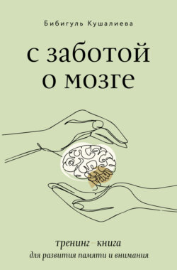 С заботой о мозге. Тренинг-книга для развития памяти и внимания