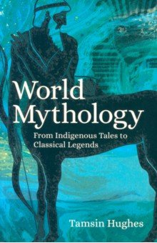 World Mythology. From Indigenous Tales to Classical Legends