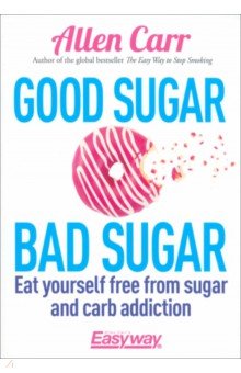 Good Sugar Bad Sugar. Eat yourself free from sugar and carb addiction