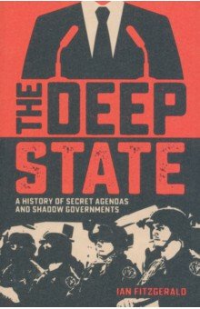 The Deep State. A History of Secret Agendas and Shadow Governments