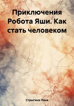 Приключения Робота Яши. Как стать человеком