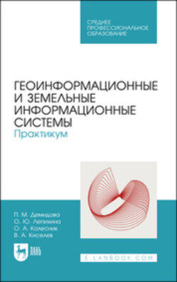 Геоинформационные и земельные информационные системы. Практикум. Учебное пособие для СПО