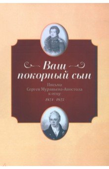 "Ваш покорный сын". Письма С.Муравьева-Апостола