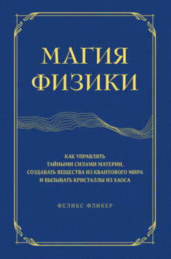 Магия физики. Как управлять тайными силами материи, создавать вещества из квантового мира и вызывать кристаллы из хаоса