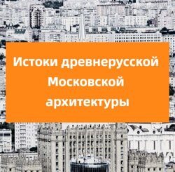 Истоки древнерусской Московской архитектуры