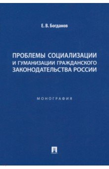 Проблемы социализации и гуманизации гражданского законодательства России. Монография