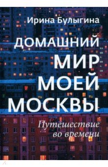 Домашний мир моей Москвы. Путешествие во времени