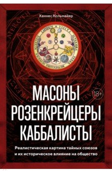 Масоны, розенкрейцеры, каббалисты. Реалистическая картина тайных союзов и их историческое влияние