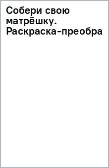 Собери свою матрёшку. Раскраска-преображение о чуде Рождения в телах человека