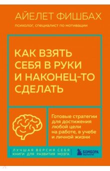 Как взять себя в руки и наконец-то сделать. Готовые стратегии для достижения любой цели на работе