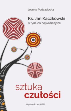 Sztuka czułości. Ksiądz Jan Kaczkowski o tym, co najważniejsze