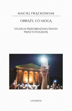 Obrazy, co mogą. Studium przeobrażania świata przez fotografię