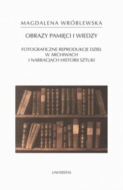 Obraz pamięci i wiedzy. Fotograficzne reprodukcje dzieł w archiwach i narracjach historii sztuki