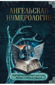 Ангельская нумерология. Как числа помогают достичь любви, успеха и счастья