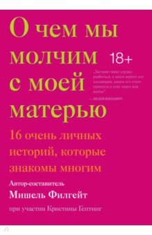 О чем мы молчим с моей матерью. 16 очень личных историй, которые знакомы многим