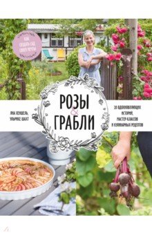 Розы & грабли. Как создать сад своей мечты. 20 вдохновляющих историй, мастер-классов и кулинарных