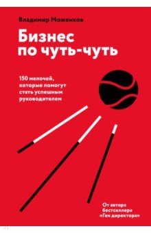 Бизнес по чуть-чуть. 150 мелочей, которые помогут стать успешным руководителем