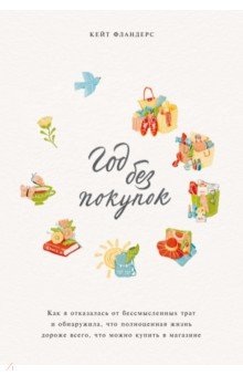 Год без покупок. Как я отказалась от бессмысленных трат и обнаружила, что полноценная жизнь дороже