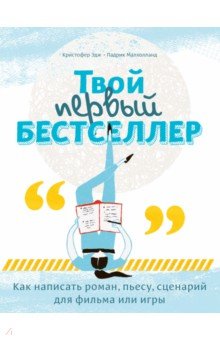 Твой первый бестселлер. Как написать роман, пьесу, сценарий для фильма или игры