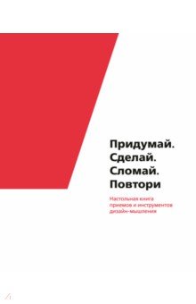 Придумай. Сделай. Сломай. Повтори. Настольная книга приёмов и инструментов дизайн-мышления