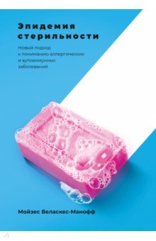 Эпидемия стерильности. Новый подход к пониманию аллергических и аутоиммунных заболеваний