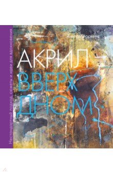 Акрил вверх дном. Нестандартный подход, сюжеты и идеи для вдохновения