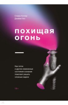 Похищая огонь. Как поток и другие состояния измененного сознания помогают решать сложные задачи