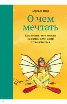 О чем мечтать. Как понять чего хочешь на самом деле, и как этого добиться