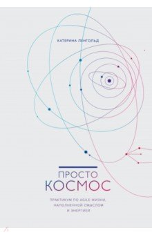 Просто космос. Практикум по Agile-жизни, наполненной смыслом и энергией