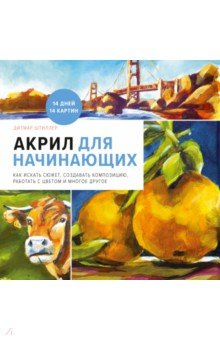 Акрил для начинающих. Как искать сюжет, создавать композицию, работать с цветом и многое другое