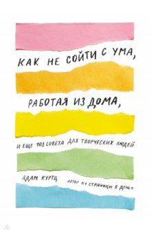Как не сойти с ума, работая из дома, и еще 103 совета для творческих людей